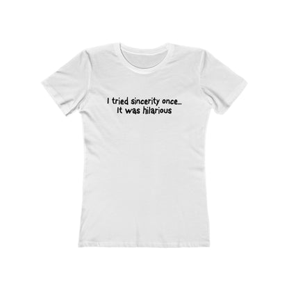 I Tried Sincerity Once... It Was Hilarious  - Women’s T-Shirt