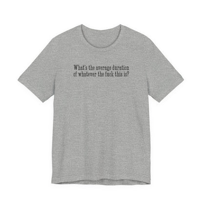 What's The Average Duration Of Whatever The Fuck This Is? - Men's T-Shirt