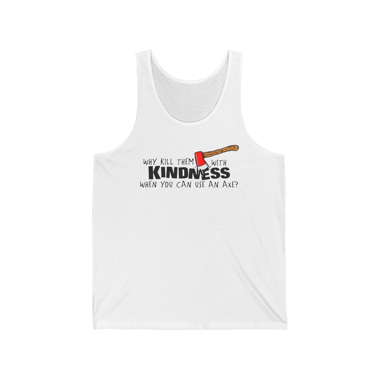 Why Kill Them With Kindness When You Can Use An Axe? - Unisex Tank