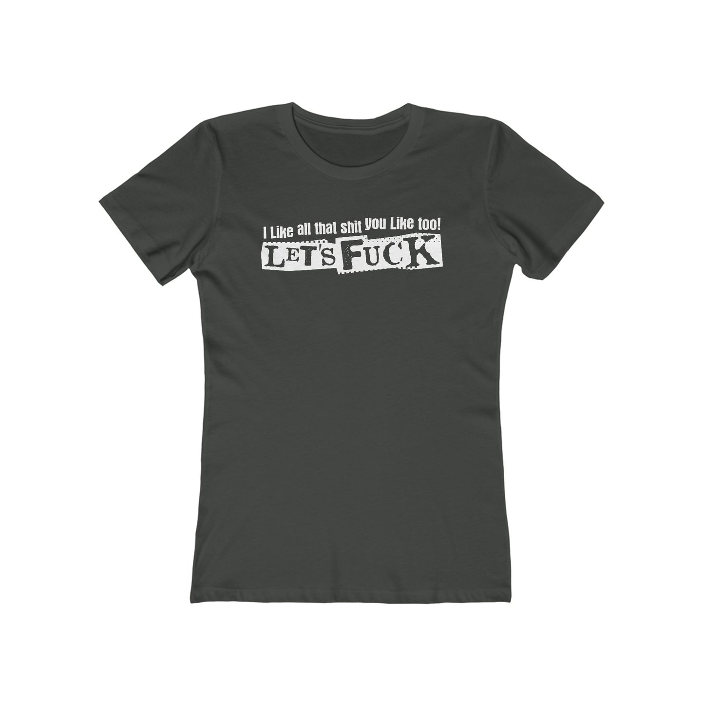 I Like All That Shit You Like Too! Let's Fuck! - Women’s T-Shirt