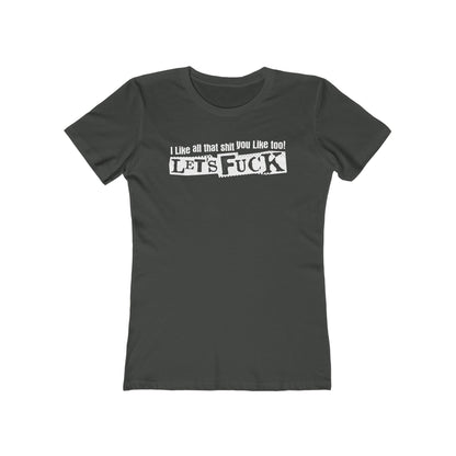 I Like All That Shit You Like Too! Let's Fuck! - Women’s T-Shirt