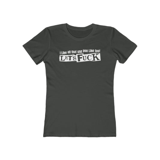 I Like All That Shit You Like Too! Let's Fuck! - Women’s T-Shirt