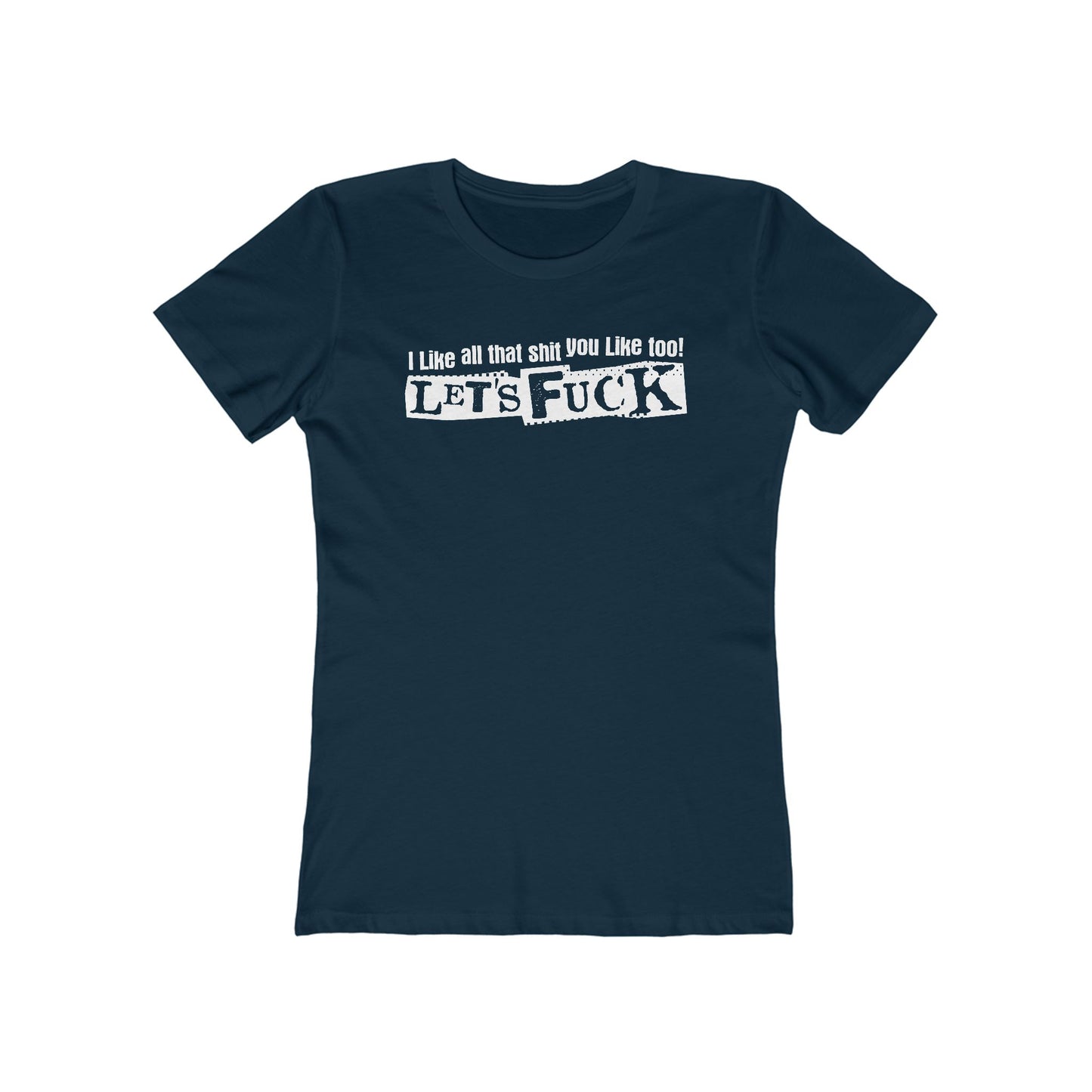 I Like All That Shit You Like Too! Let's Fuck! - Women’s T-Shirt