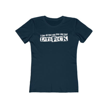 I Like All That Shit You Like Too! Let's Fuck! - Women’s T-Shirt