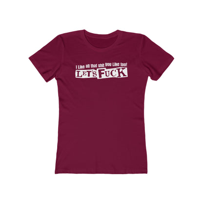 I Like All That Shit You Like Too! Let's Fuck! - Women’s T-Shirt