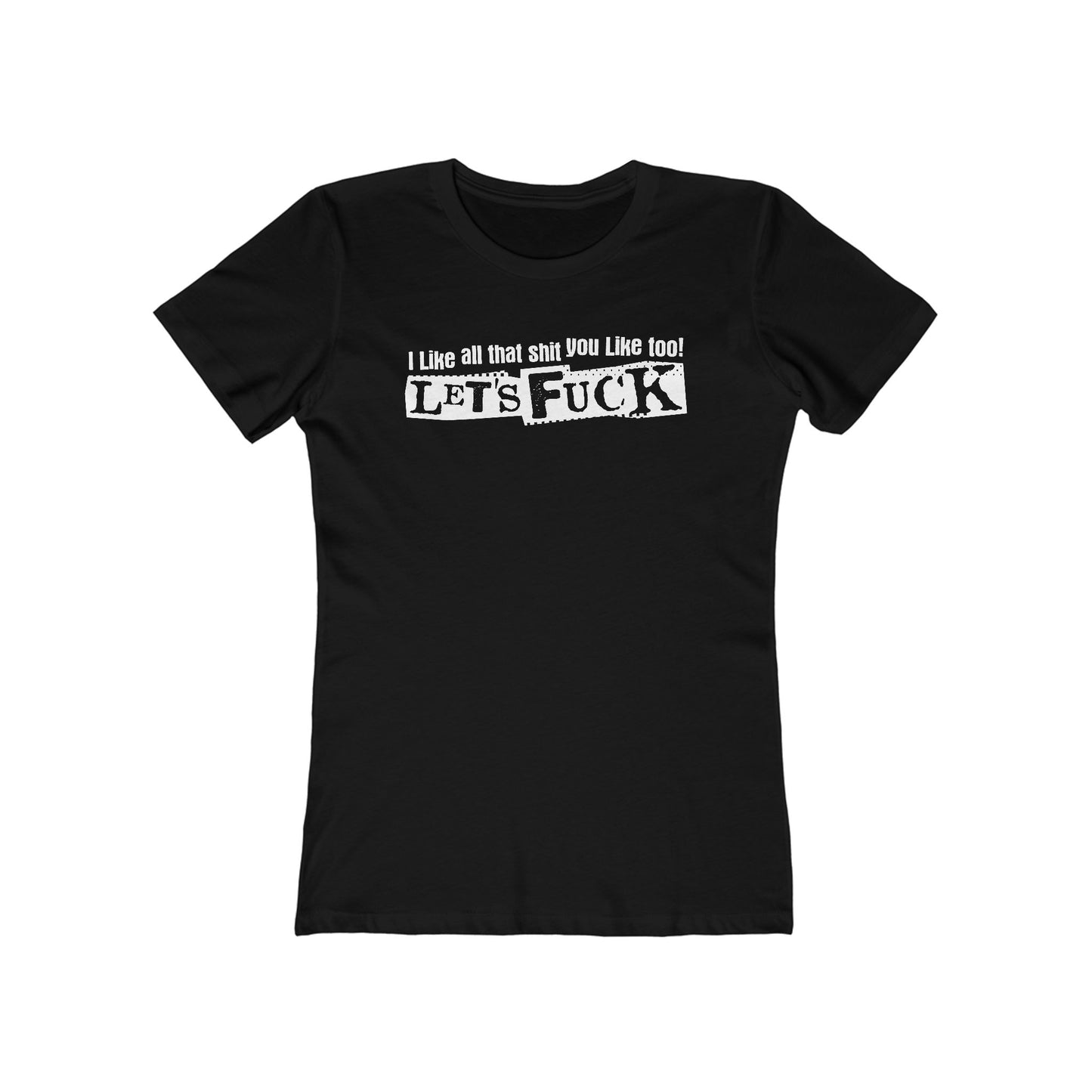 I Like All That Shit You Like Too! Let's Fuck! - Women’s T-Shirt
