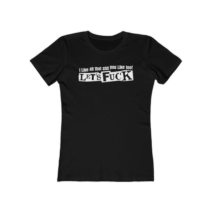 I Like All That Shit You Like Too! Let's Fuck! - Women’s T-Shirt