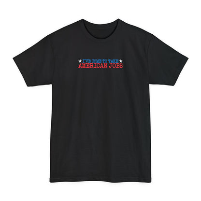 I've Come To Take American Jobs - Men's Tall T-Shirt