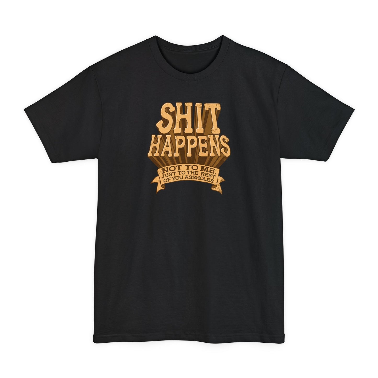 Shit Happens. Not To Me. Just To The Rest Of You Assholes. - Men's Tall T-Shirt