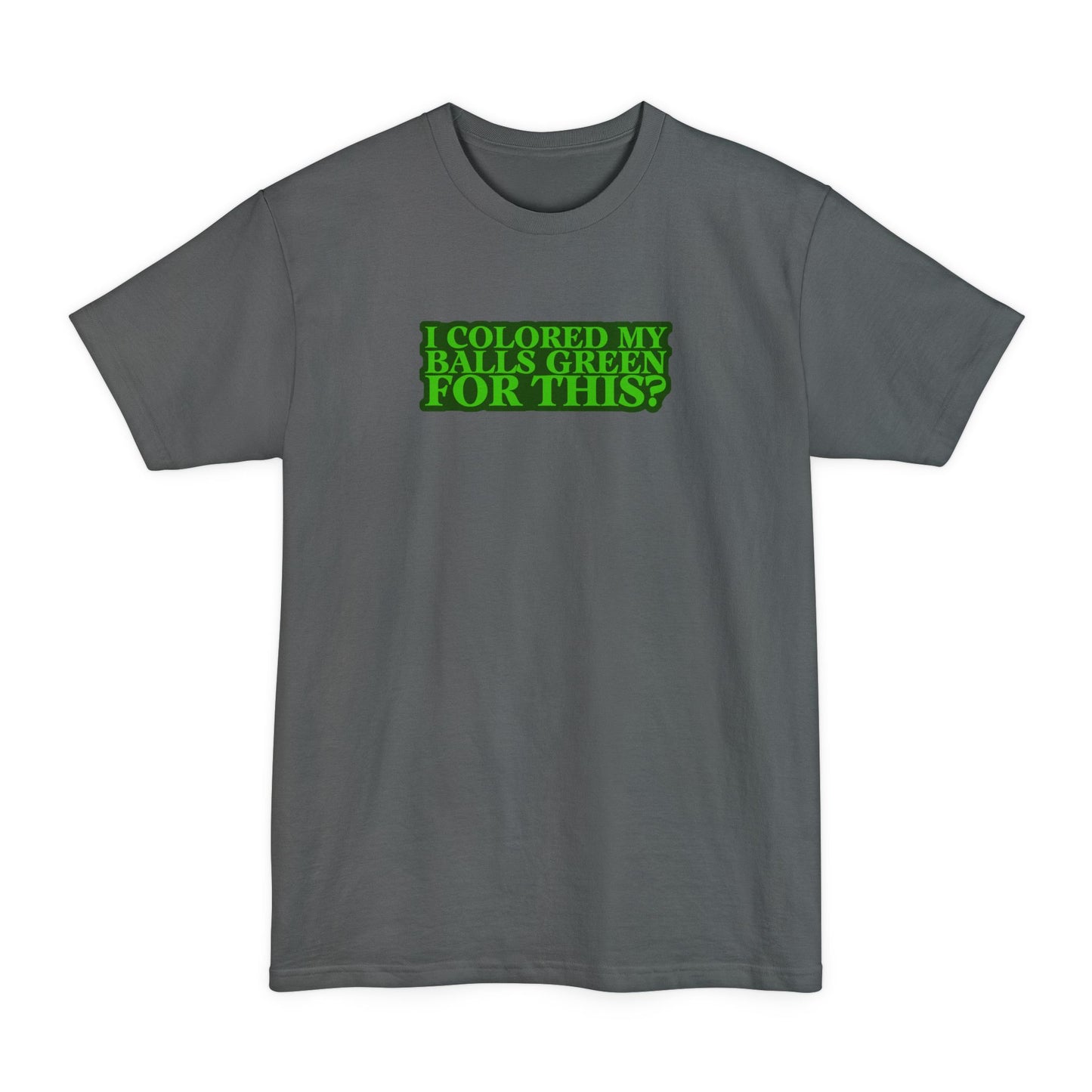 I Colored My Balls Green For This? - Men's Tall T-Shirt