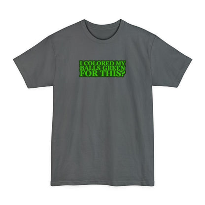 I Colored My Balls Green For This? - Men's Tall T-Shirt