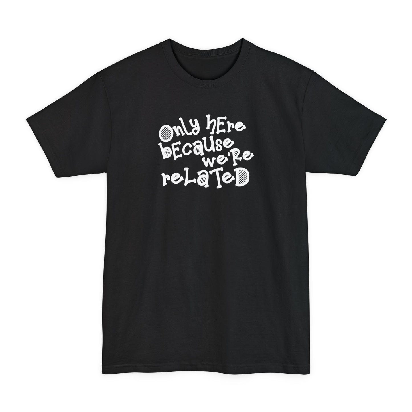 Only Here Because We're Related - Men's Tall T-Shirt