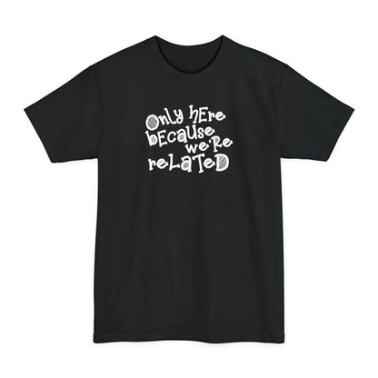 Only Here Because We're Related - Men's Tall T-Shirt