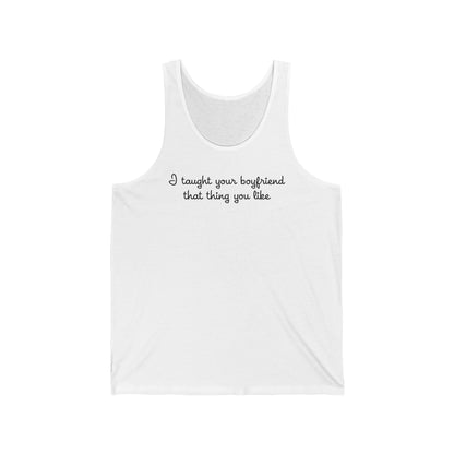 I Taught Your Boyfriend That Thing You Like - Unisex Tank