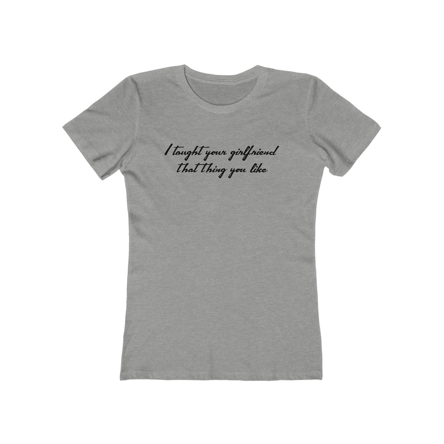 I Taught Your Girlfriend That Thing You Like - Hoodie - Women’s T-Shirt