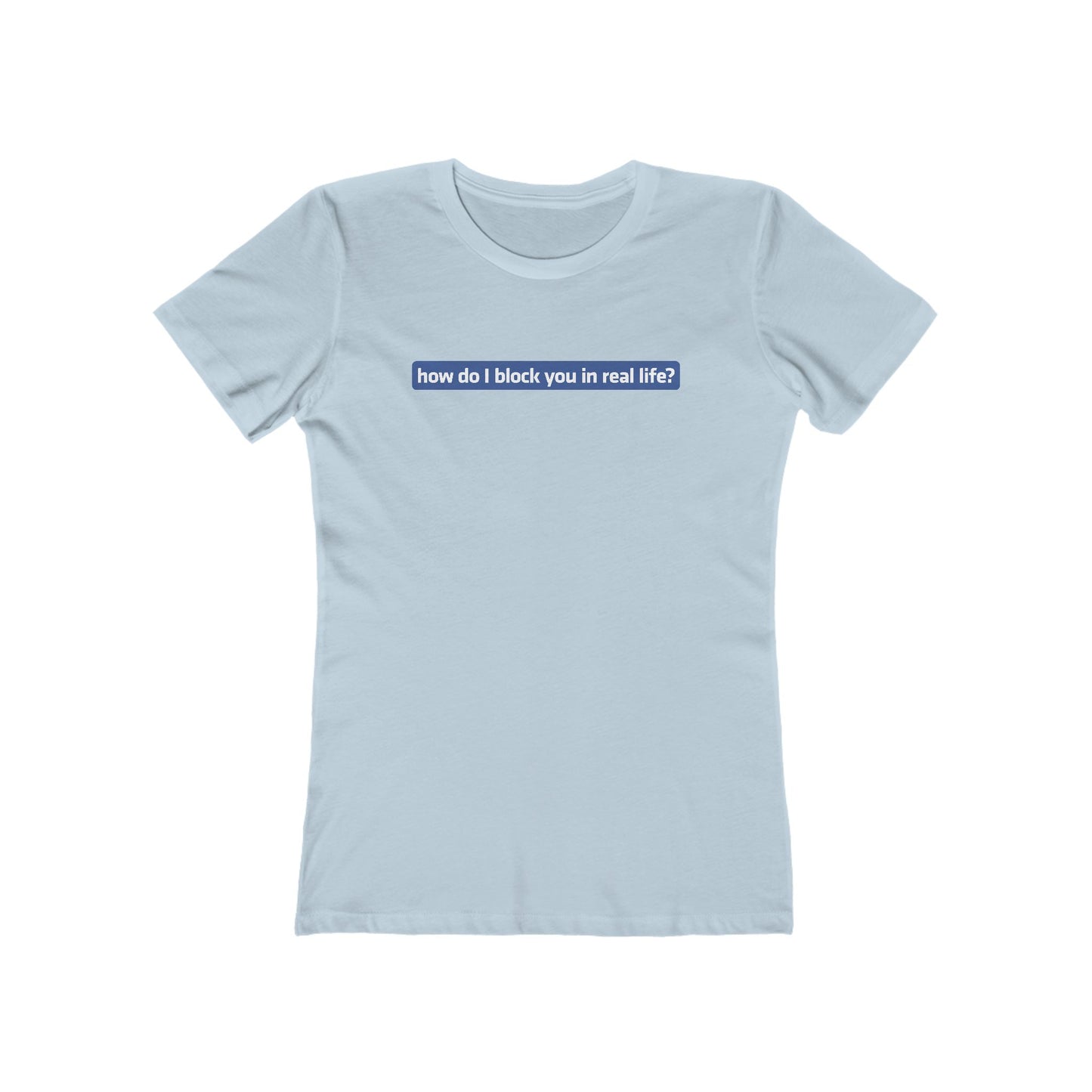 How Do I Block You In Real Life? - Women’s T-Shirt
