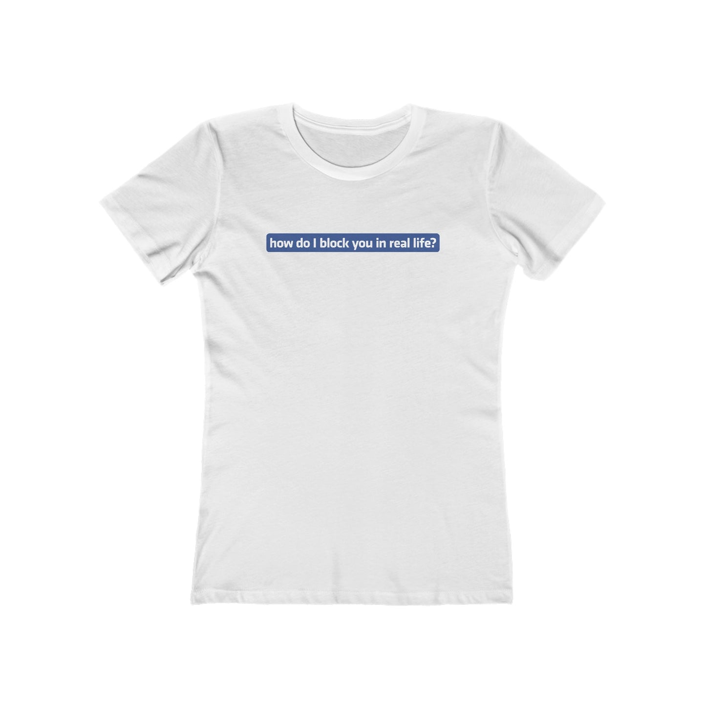 How Do I Block You In Real Life? - Women’s T-Shirt