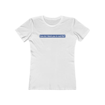 How Do I Block You In Real Life? - Women’s T-Shirt