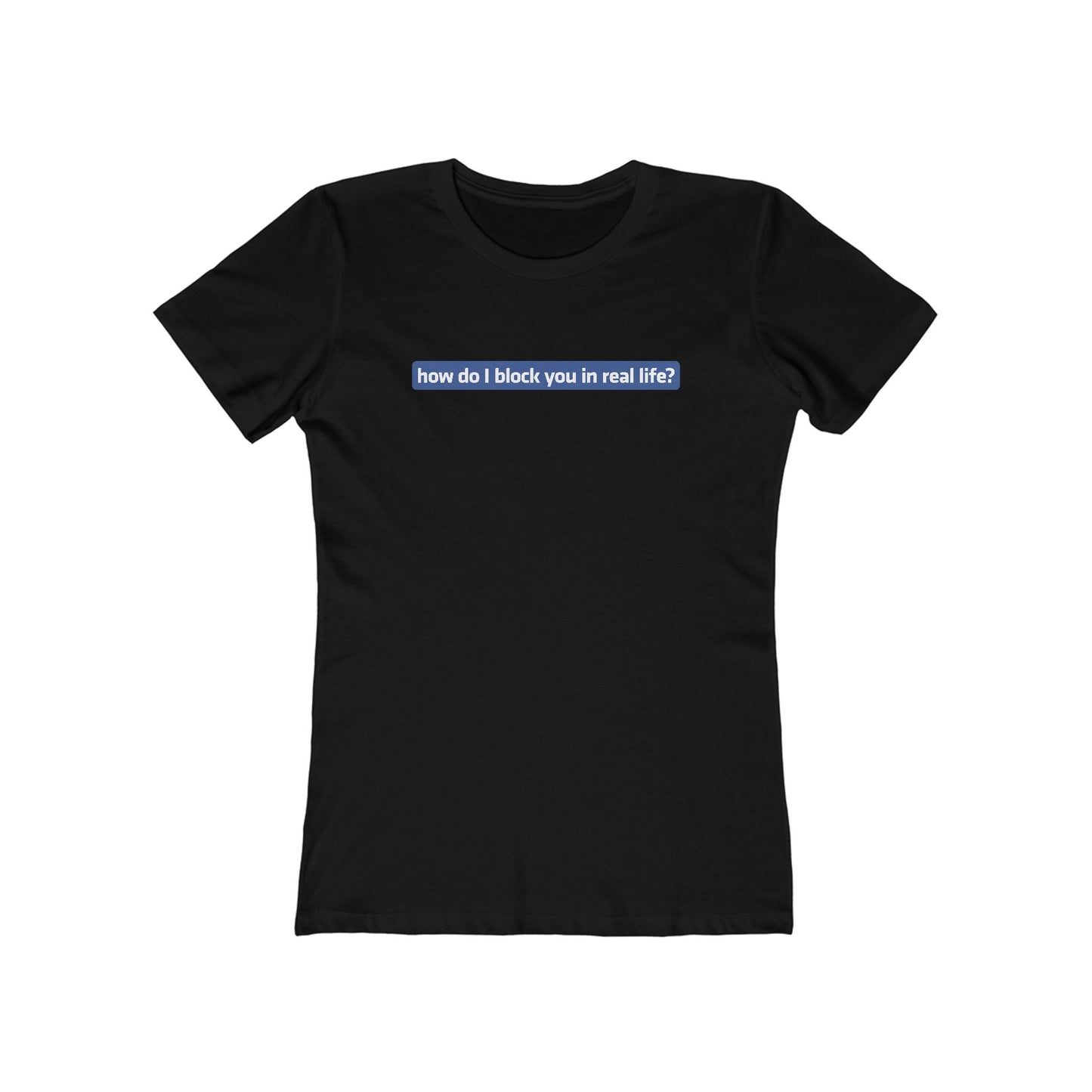 How Do I Block You In Real Life? - Women’s T-Shirt