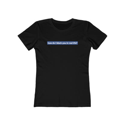 How Do I Block You In Real Life? - Women’s T-Shirt