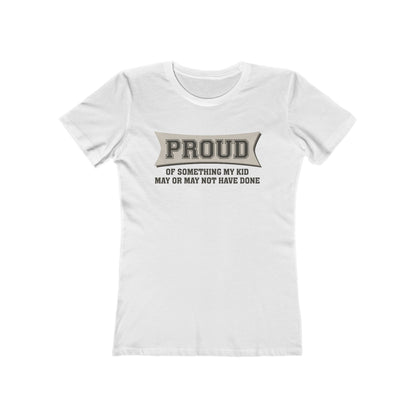 Proud Of Something My Kid May Or May Not Have Done - Women’s T-Shirt