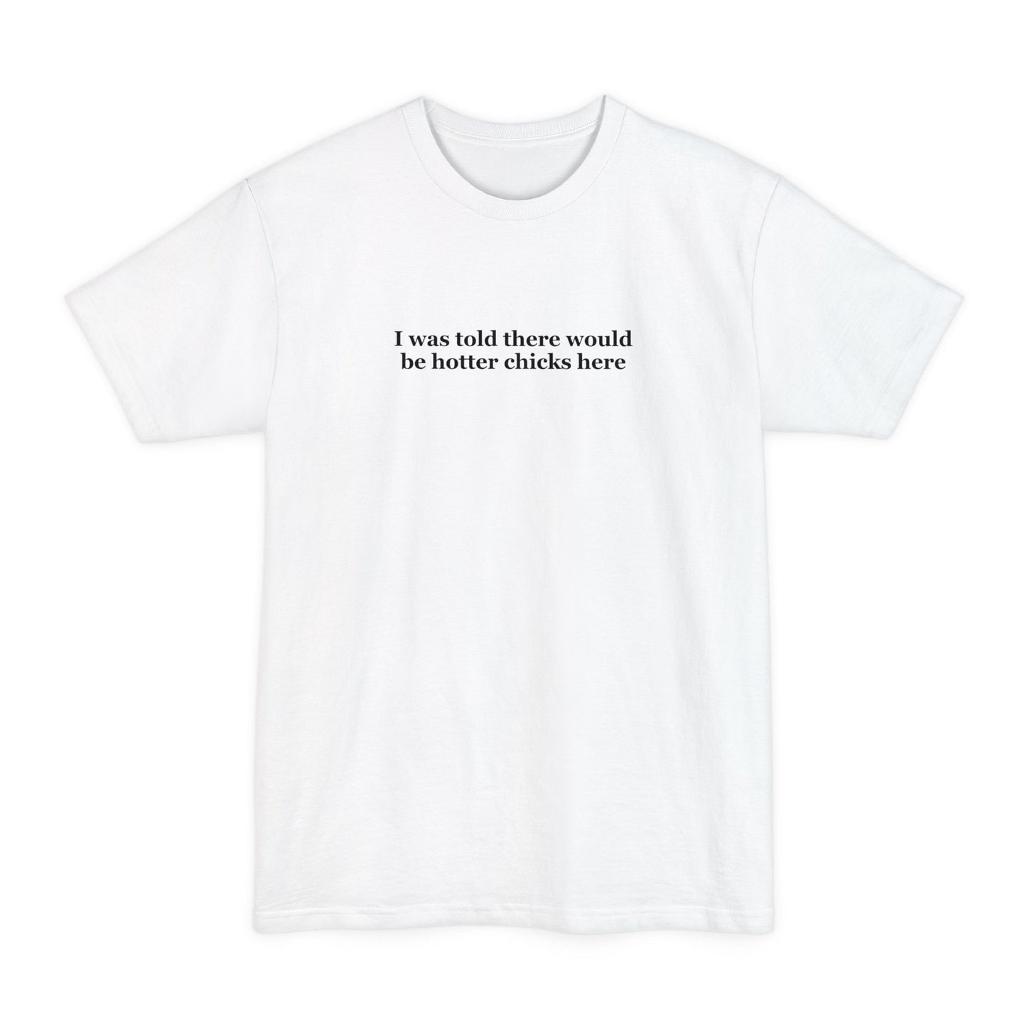 I Was Told There Would Be Hotter Chicks Here - Men's Tall T-Shirt