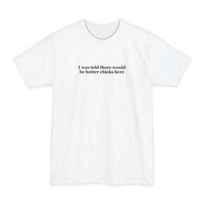 I Was Told There Would Be Hotter Chicks Here - Men's Tall T-Shirt