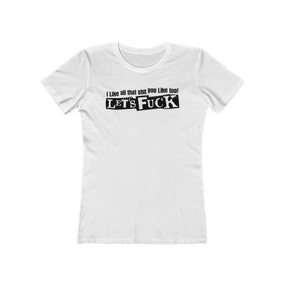 I Like All That Shit You Like Too! Let's Fuck! - Women’s T-Shirt