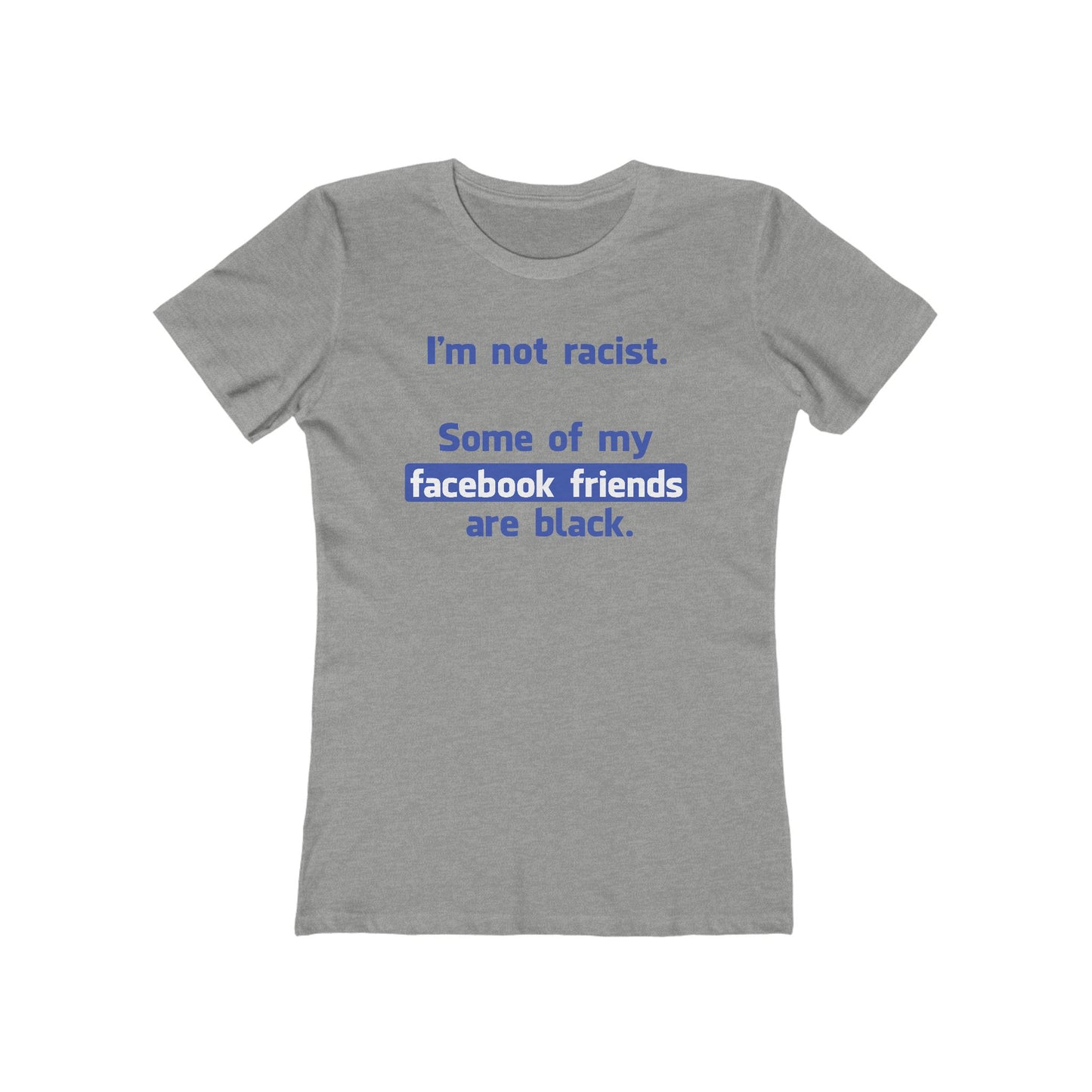 I'm Not Racist. Some Of My Facebook Friends Are Black. - Women’s T-Shirt