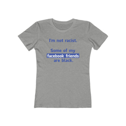 I'm Not Racist. Some Of My Facebook Friends Are Black. - Women’s T-Shirt