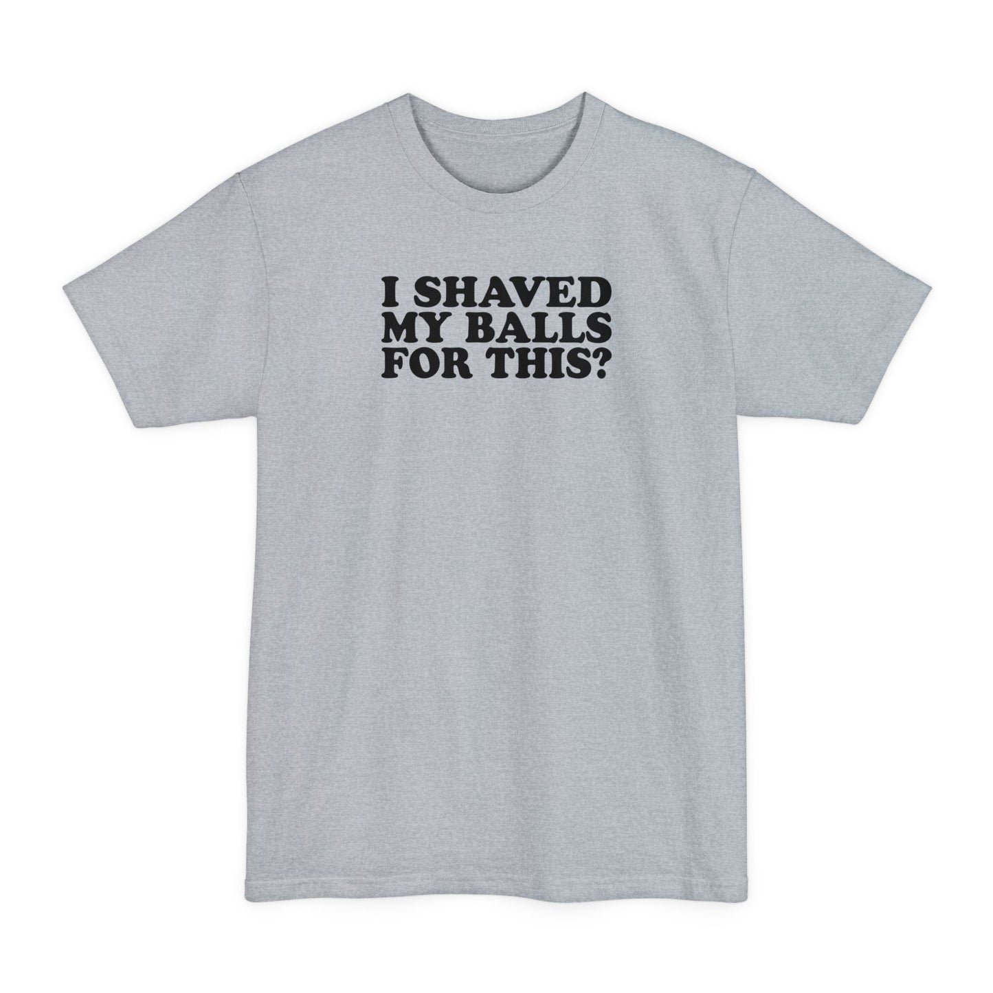 I Shaved My Balls For This? - Men's Tall T-Shirt