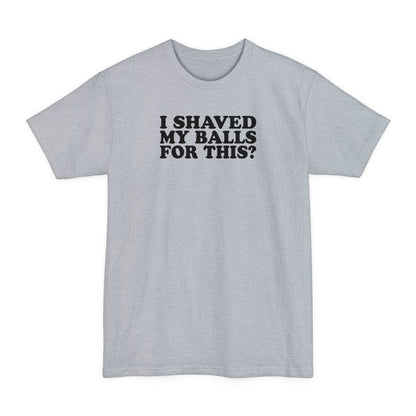 I Shaved My Balls For This? - Men's Tall T-Shirt
