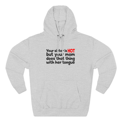 Your Sister Is Hot But Your Mom Does That Thing - Hoodie