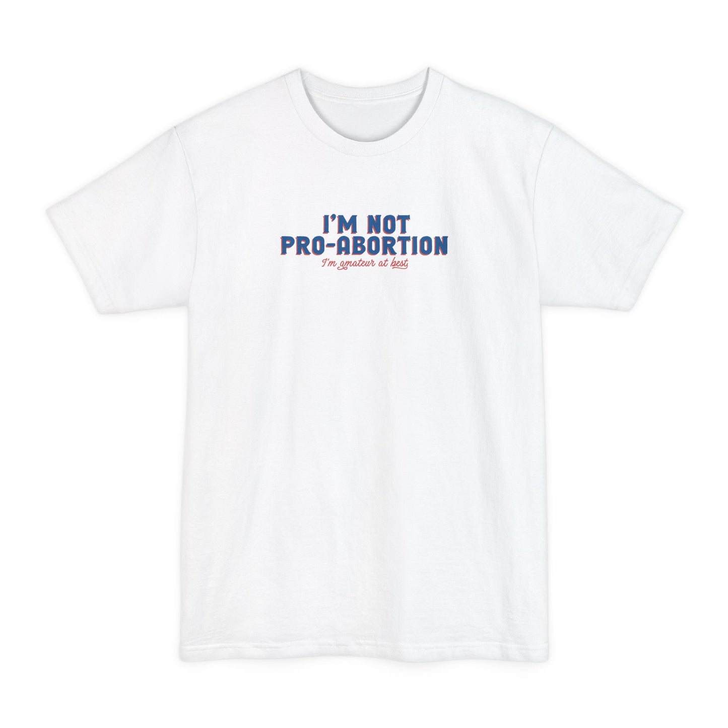 I'm Not Pro-Abortion. I'm Amateur At Best. - Men's Tall T-Shirt