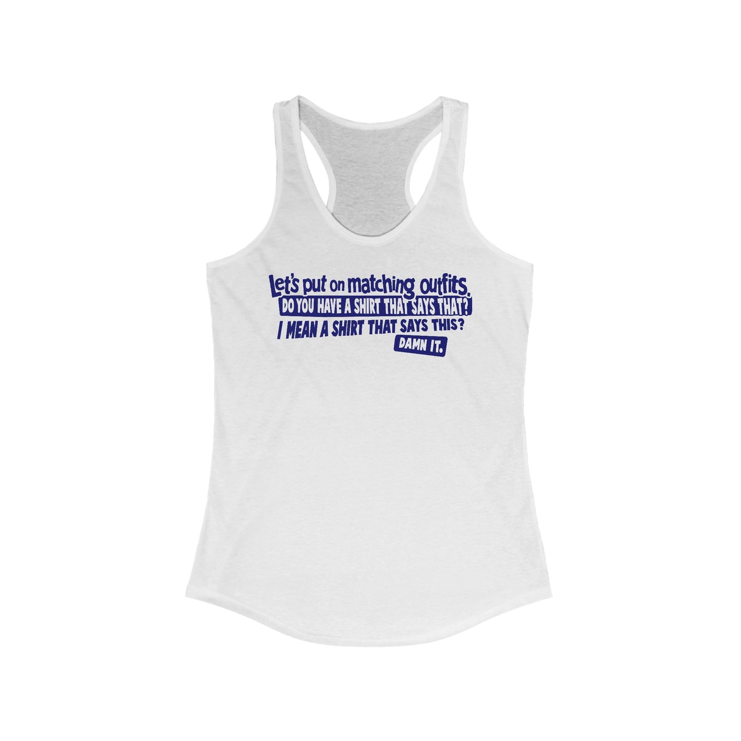 Let's Put On Matching Outfits! - Do You Have A Shirt That Says That? - I Mean A Shirt That Says This? Damn It! - Women's Racerback Tank