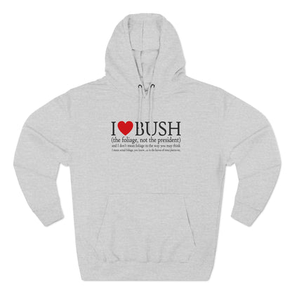 I Love Bush! (The Foliage Not The President)- And I Don't Mean Foliage The Way You May Think - Hoodie