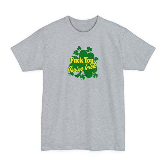Fuck You - You're Irish - Men's Tall T-Shirt