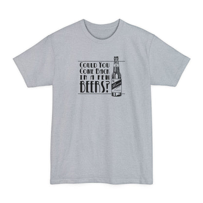 Could You Come Back In A Few Beers? - Men's Tall T-Shirt