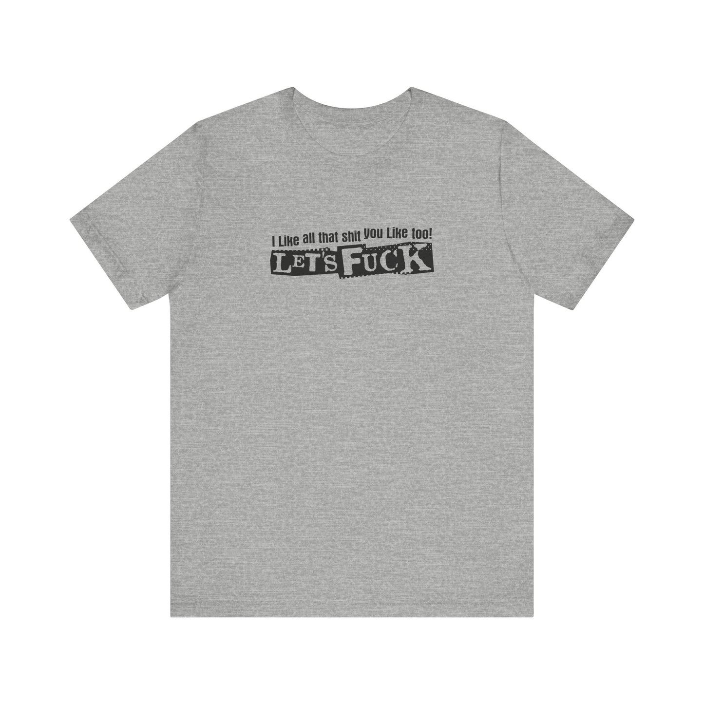 I Like All That Shit You Like Too! Let's Fuck! - Men's T-Shirt