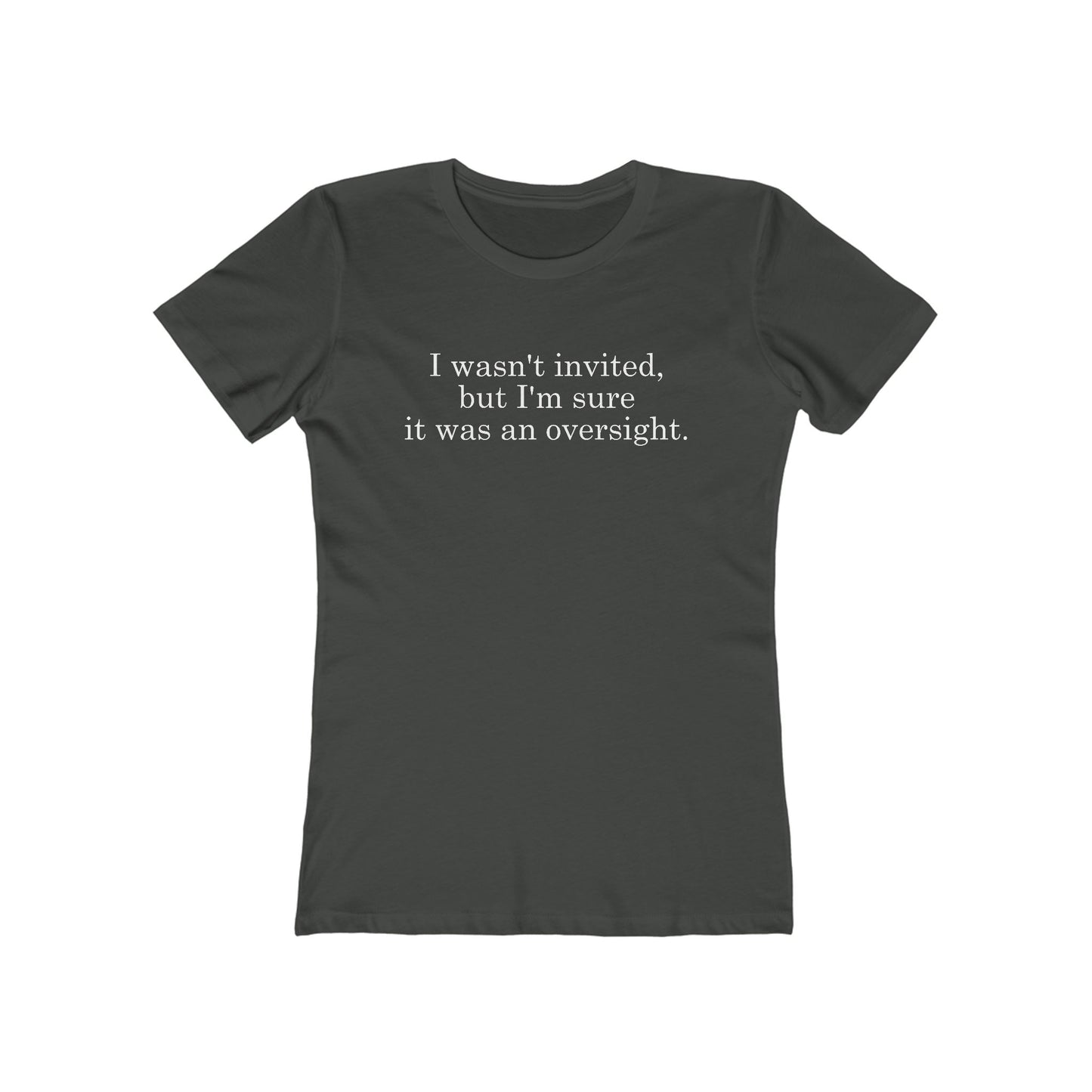I Wasn't Invited But I'm Sure It Was An Oversight - Women's T-Shirt