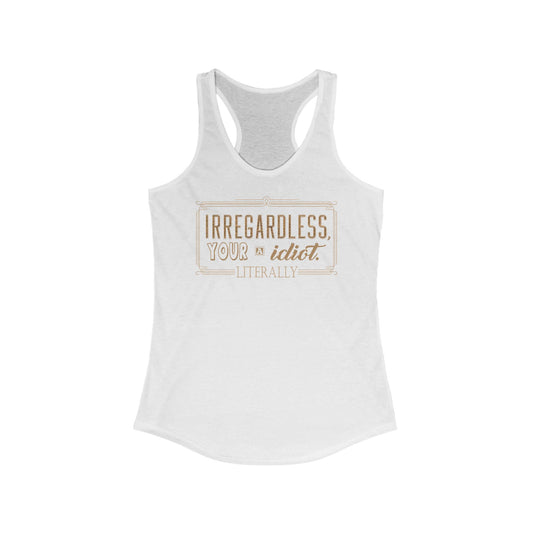 Irregardless Your A Idiot. Literally. - Women's Racerback Tank