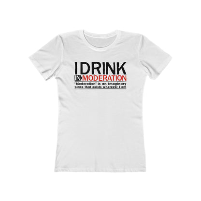 I Drink In Moderation - Women’s T-Shirt