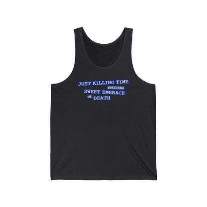 Just Killing Time Until The Sweet Embrace Of Death - Unisex Tank