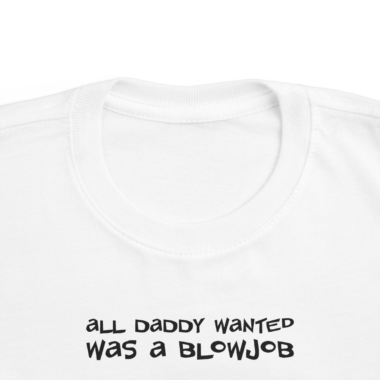 All Daddy Wanted Was A Blowjob -Toddler T-Shirt