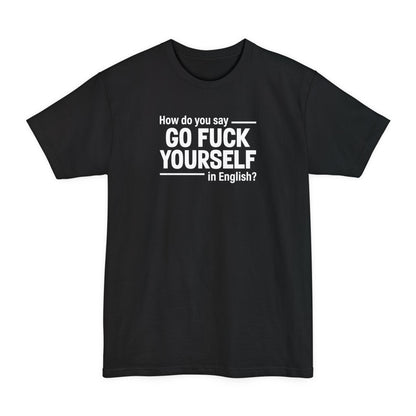How Do You Say Go Fuck Yourself In English - Men's Tall T-Shirt