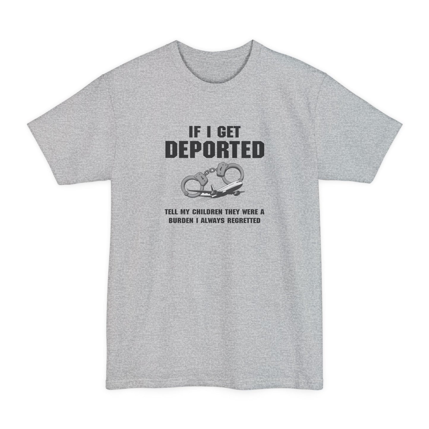 If I Get Deported Tell My Children They Were A Burden - Men's Tall T-Shirt