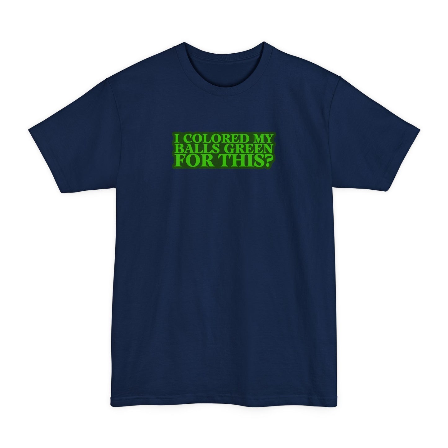 I Colored My Balls Green For This? - Men's Tall T-Shirt