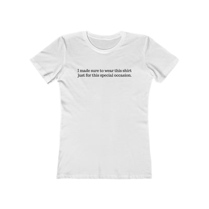 I Made Sure To Wear This Shirt Just For This Special Occasion. - Women's T-Shirt