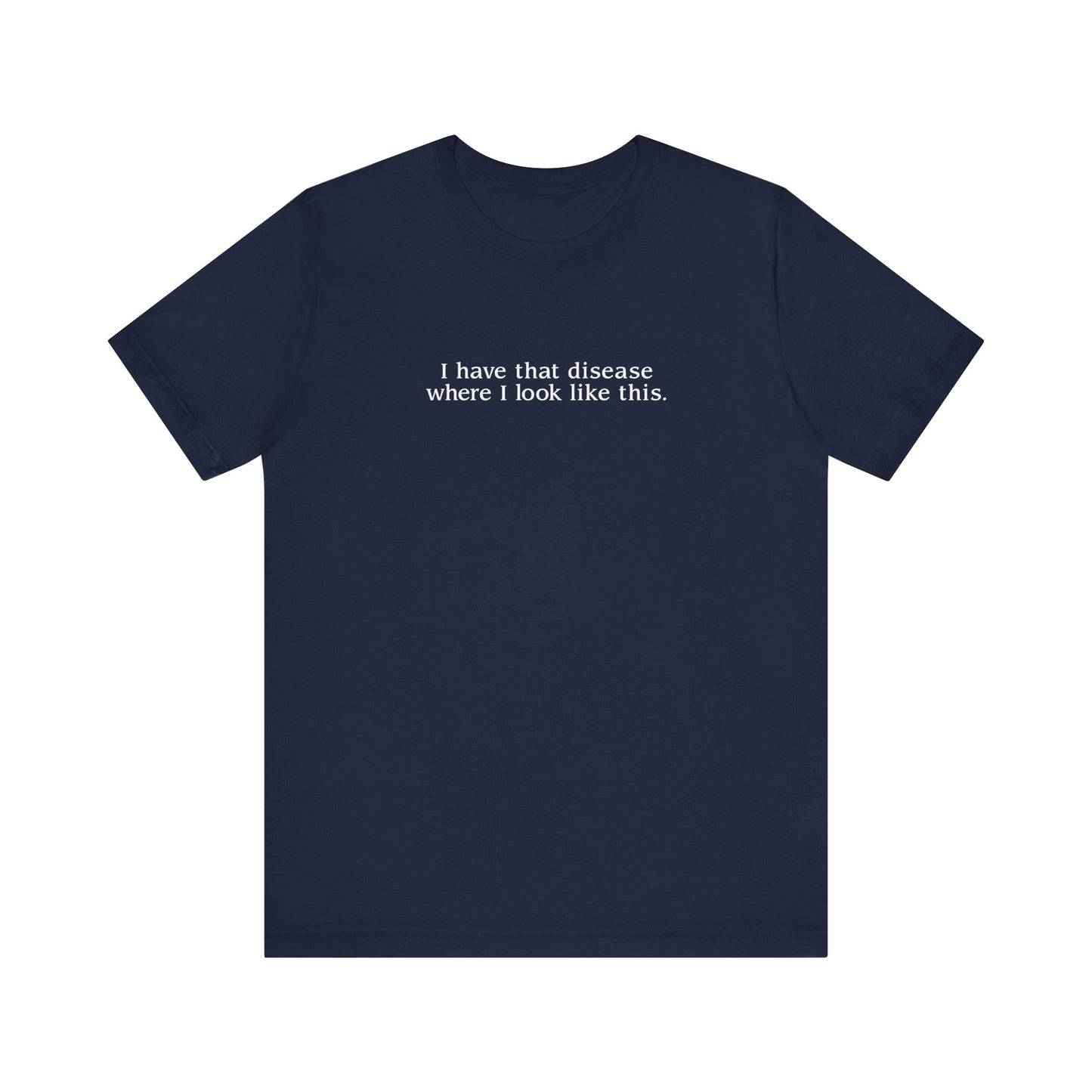 I Have That Disease Where I Look Like This. - Men's T-Shirt