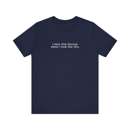 I Have That Disease Where I Look Like This. - Men's T-Shirt